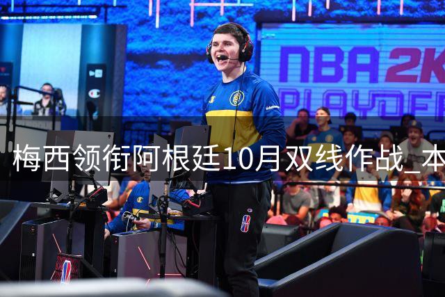 梅西领衔阿根廷10月双线作战 本土对决乌拉圭后开启中国之旅